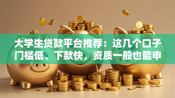 大学生贷款平台推荐：这几个口子门槛低、下款快，资质一般也能申请