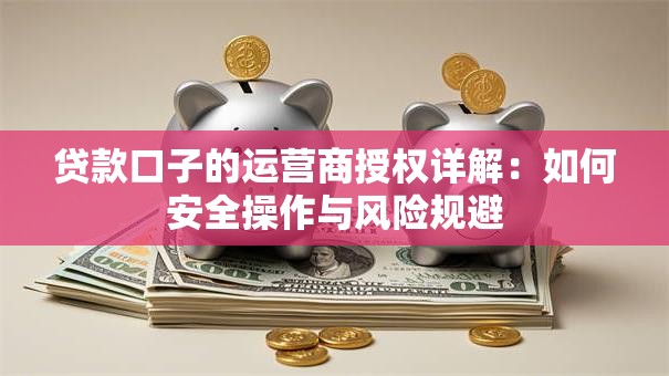 贷款口子的运营商授权详解：如何安全操作与风险规避