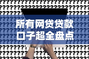 所有网贷贷款口子超全盘点！一篇看懂正规平台申请攻略