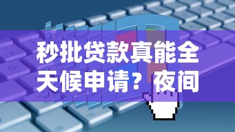 秒批贷款真能全天候申请？夜间操作的口子靠谱吗