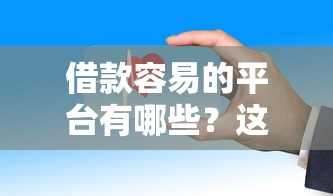 借款容易的平台有哪些？这些渠道审核快门槛低