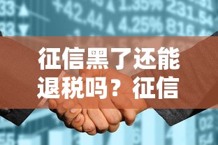征信黑了还能退税吗？征信花了对退税金额的影响解析！