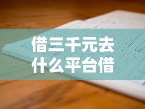 借三千元去什么平台借最划算？低息正规渠道避坑指南