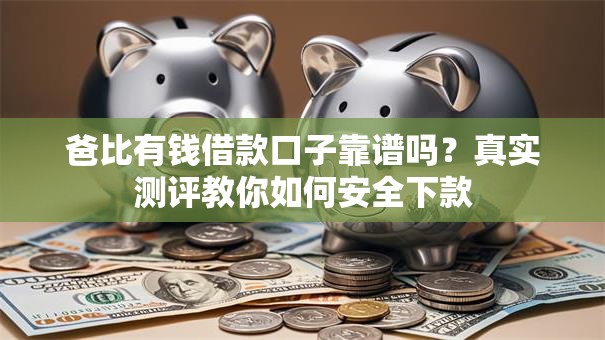 爸比有钱借款口子靠谱吗？真实测评教你如何安全下款