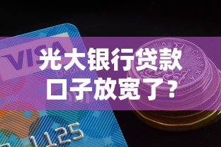 光大银行贷款口子放宽了？这些新变化必须掌握！