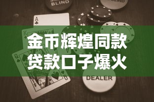 金币辉煌同款贷款口子爆火！金融圈新玩法深度解析