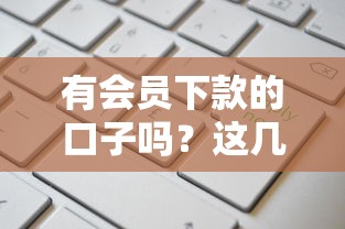 有会员下款的口子吗？这几家平台通过率更高！