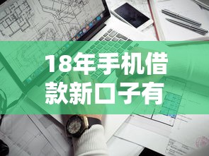 18年手机借款新口子有哪些？最新靠谱平台推荐及申请攻略