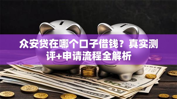 众安贷在哪个口子借钱？真实测评+申请流程全解析