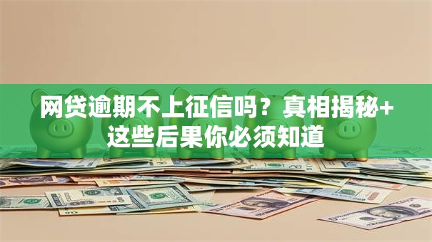 网贷逾期不上征信吗？真相揭秘+这些后果你必须知道