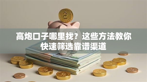 高炮口子哪里找？这些方法教你快速筛选靠谱渠道
