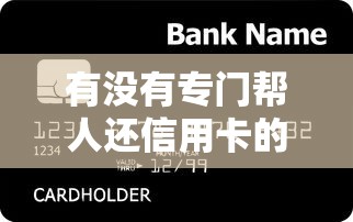 有没有专门帮人还信用卡的贷款平台？详细解析帮你省心省力