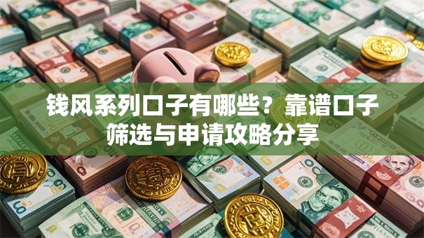 钱风系列口子有哪些？靠谱口子筛选与申请攻略分享