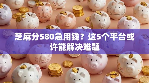 芝麻分580急用钱？这5个平台或许能解决难题