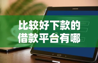 比较好下款的借款平台有哪些?实测推荐这几个容易通过的选择! 比较好下款的借款平台有哪些?实测推荐这几个容易通过的选择!