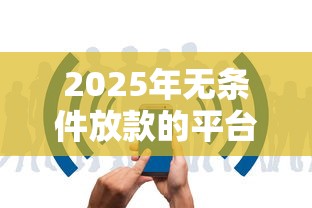 2025年无条件放款的平台有哪些？这几个渠道门槛低、审核快