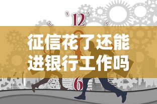 征信花了还能进银行工作吗？这几点影响和解决办法必须了解！