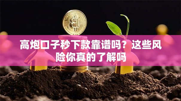高炮口子秒下款靠谱吗？这些风险你真的了解吗