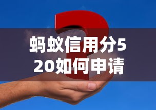 蚂蚁信用分520如何申请教育贷款?低分攻略全解析 蚂蚁信用分520如何申请教育贷款?低分攻略全解析