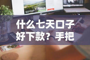 什么七天口子好下款？手把手教你选对平台，这5点必须知道！
