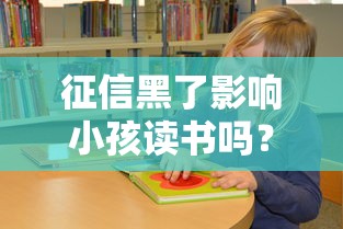 征信黑了影响小孩读书吗？家长必知的信用影响解析