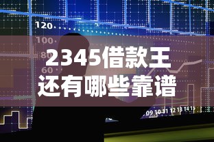2345借款王还有哪些靠谱口子?实测对比告诉你答案 2345借款王还有哪些靠谱口子?实测对比告诉你答案