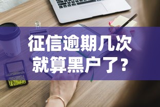 征信逾期几次就算黑户了？这些标准你可能不知道！
