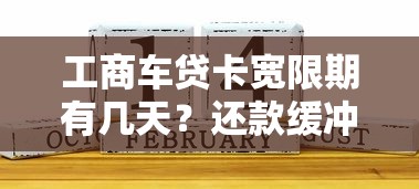 工商车贷卡宽限期有几天?还款缓冲期这样用更划算 工商车贷卡宽限期有几天?还款缓冲期这样用更划算