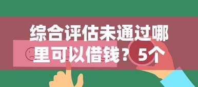 综合评估未通过哪里可以借钱?5个真实有效借款渠道解析 综合评估未通过哪里可以借钱?5个真实有效借款渠道解析