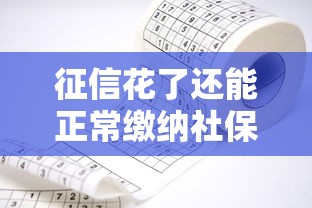 征信花了还能正常缴纳社保吗?一文解答你的疑惑! 征信花了还能正常缴纳社保吗?一文解答你的疑惑!