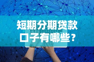 短期分期贷款口子有哪些？靠谱平台类型全解析