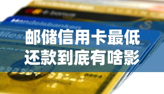 邮储信用卡最低还款到底有啥影响？一文说透利弊！