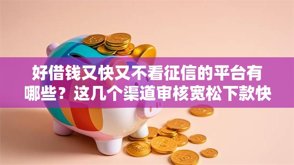 好借钱又快又不看征信的平台有哪些?这几个渠道审核宽松下款快 好借钱又快又不看征信的平台有哪些?这几个渠道审核宽松下款快