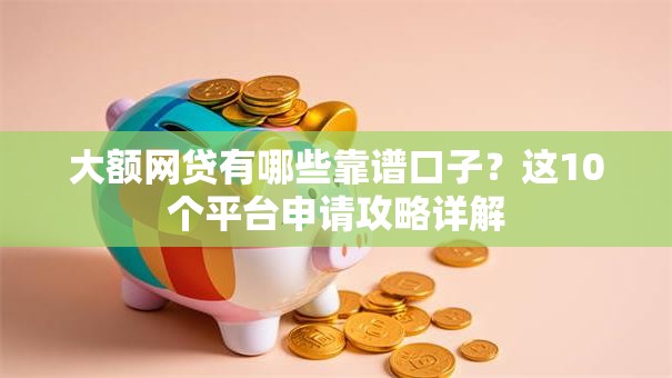 大额网贷有哪些靠谱口子？这10个平台申请攻略详解