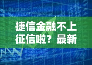 捷信金融不上征信啦？最新政策解读与贷款选择指南