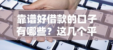 靠谱好借款的口子有哪些？这几个平台审批快、额度高！