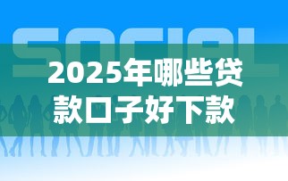 2025年哪些贷款口子好下款？这5个平台别错过！