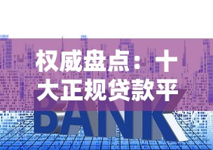 权威盘点：十大正规贷款平台排名，额度高、利率低的靠谱推荐