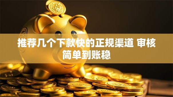 推荐几个下款快的正规渠道 审核简单到账稳