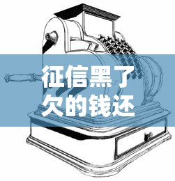 征信黑了欠的钱还用还吗?贷款老哥亲身经历告诉你答案 征信黑了欠的钱还用还吗?贷款老哥亲身经历告诉你答案