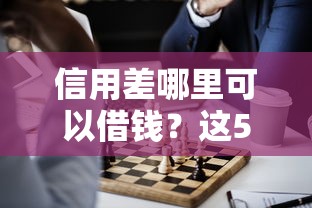信用差哪里可以借钱？这5个正规渠道或许能帮到你