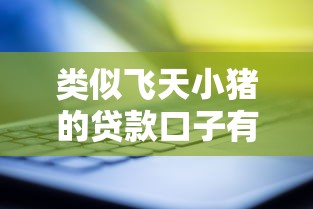 类似飞天小猪的贷款口子有哪些？5大靠谱平台实测解析