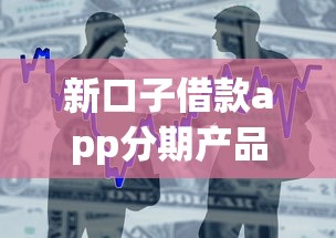 新口子借款app分期产品深度实测，避坑指南+使用攻略