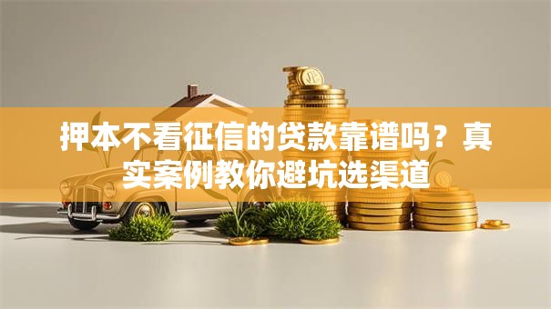 押本不看征信的贷款靠谱吗？真实案例教你避坑选渠道
