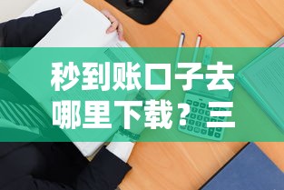 秒到账口子去哪里下载？三招教你安全快速拿到钱！