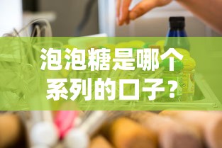 泡泡糖是哪个系列的口子?揭秘贷款市场隐藏的信用产品真相 泡泡糖是哪个系列的口子?揭秘贷款市场隐藏的信用产品真相