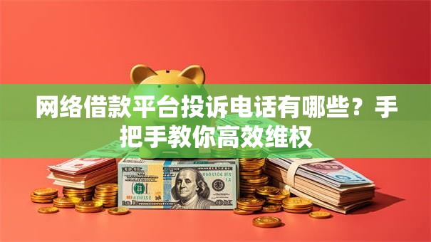 网络借款平台投诉电话有哪些？手把手教你高效维权