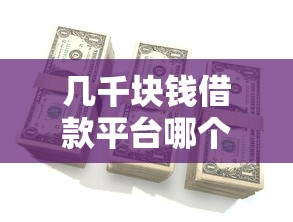 几千块钱借款平台哪个好通过?这几家门槛低、审核快、额度灵活 几千块钱借款平台哪个好通过?这几家门槛低、审核快、额度灵活