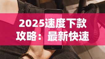 2025速度下款攻略：最新快速到账技巧+高通过率产品推荐