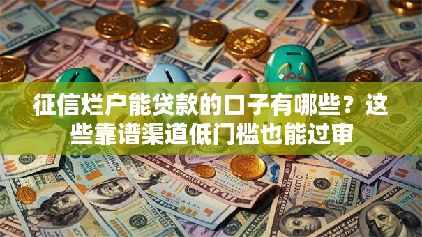 征信烂户能贷款的口子有哪些?这些靠谱渠道低门槛也能过审 征信烂户能贷款的口子有哪些?这些靠谱渠道低门槛也能过审